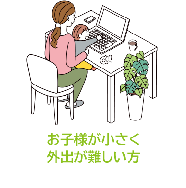 お子様が小さく外出が難しい方